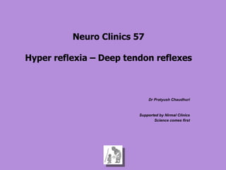 Dr Pratyush Chaudhuri Supported by Nirmal Clinics Science comes first Neuro Clinics 57 Hyper reflexia – Deep tendon reflexes 