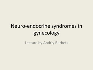 Neuro-endocrine syndromes in gynecology Lecture by AndriyBerbets 