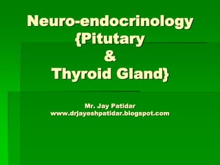 Neuro-endocrinology
{Pitutary
&
Thyroid Gland}
Mr. Jay Patidar
www.drjayeshpatidar.blogspot.com
 