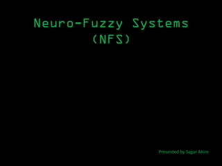 Neuro-Fuzzy Systems
       (NFS)




               Presented by Sagar Ahire
 