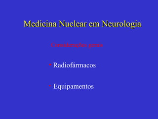 [object Object],[object Object],Medicina Nuclear em Neurologia Considerações gerais 