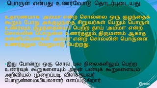 மபாருள் என்பது உணர்வவாடு மதாடர்புகடைது.

உதாரண ாை ‘அம் ா’ என்ற வசால்கல ஒரு குழந்கதக்
கூறும் பொது அக்குழந்கத, சிறுவர்ைள் வெறும் வொருள்
உணர்வும், குழந்கதகயப் வெற்ற தாய் ‘அம் ா’ என்ற
வசால்லின் வொருகை உணர்தலும், திரு ணம் ஆைாத
ைன்னிப்வெண்ைள் ‘அம் ா’ என்ற வசால்லின் வொருகை
உணர்தலும் பவறுொடு வெற்றது.
இது வபான்று ஒரு மசால் பல நிகலைைிலும் மபற்ற
உணர்வுக் கூறுைகையும் அதன் பண்புக் கூறுைகையும்
அறிவிைல் முகறப்படி விைக்குபவர்
மபாருண்க ைிைலாைர் எனப்படுைிறார்.
 