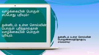 வாழ்க்கைைின் மபாருள்
எப்வபாது புரியும்?
தன்னிடம் உள்ை மசால்லின்
மபாருள் புரிந்தால்தான்
வாழ்க்கைைின் மபாருள்
புரியும். தன்னி ம் உள்ை வசால்லின்
வொருண்க த்வதாகுப்பு
எவ்வைவு?
 