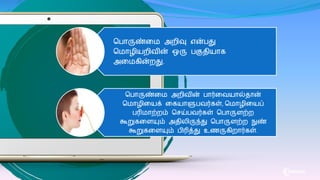 மபாருண்க அறிவு என்பது
ம ாழிைறிவின் ஒரு பகுதிைாை
அக ைின்றது.
மபாருண்க அறிவின் பார்கவைால்தான்
ம ாழிகைக் கைைாளுபவர்ைள், ம ாழிகைப்
பரி ாற்றம் மசய்பவர்ைள் மபாருைற்ற
கூறுைகையும் அதிலிருந்து மபாருைற்ற நுண்
கூறுைகையும் பிரித்து உணருைிறார்ைள்.
 