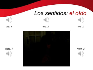 Los sentidos: el oído

 No. 1       No. 2         No. 3




Reto. 1                    Reto. 2
 