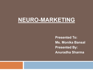 NEURO-MARKETING
Presented To:
Ms. Monika Bansal
Presented By:
Anuradha Sharma
 