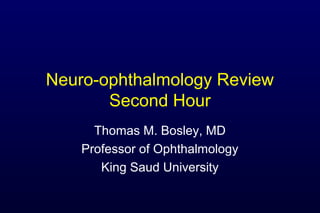 Neuro-ophthalmology Review
       Second Hour
      Thomas M. Bosley, MD
    Professor of Ophthalmology
       King Saud University
 