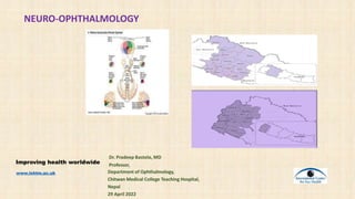 NEURO-OPHTHALMOLOGY
Dr. Pradeep Bastola, MD
Professor,
Department of Ophthalmology,
Chitwan Medical College Teaching Hospital,
Nepal
29 April 2022
Improving health worldwide
www.lshtm.ac.uk
 