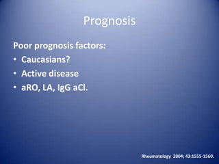 Prognosis
Poor prognosis factors:
• Caucasians?
• Active disease
• aRO, LA, IgG aCl.

Rheumatology 2004; 43:1555-1560.

 