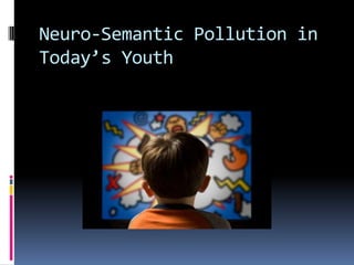 Neuro-Semantic Pollution in Today’s Youth 