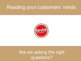 Reading your customers’ minds
Are we asking the right
questions?
 