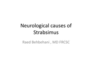 Neurological causes of
     Strabsimus
Raed Behbehani , MD FRCSC
 