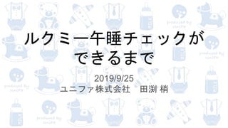 ルクミー午睡チェックが
できるまで
2019/9/25
ユニファ株式会社 田渕 梢
 