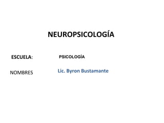 ESCUELA:
NOMBRES
NEUROPSICOLOGÍA
Lic. Byron Bustamante
1
PSICOLOGÍA
 