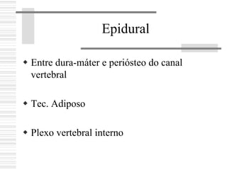 Epidural
Entre dura-máter e periósteo do canal
vertebral
Tec. Adiposo
Plexo vertebral interno
 