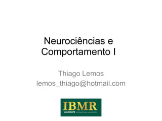 Neurociências e Comportamento I Thiago Lemos [email_address] 