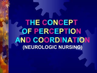 THE CONCEPT
 OF PERCEPTION
AND COORDINATION
 (NEUROLOGIC NURSING)
 