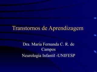 Transtornos de Aprendizagem  Dra. Maria Fernanda C. R. de Campos Neurologia Infantil -UNIFESP 