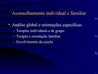 Aconselhamento individual e familiar Análise global e orientações específicas Terapias individuais e de grupo Terapia e orientação familiar Envolvimento da escola 