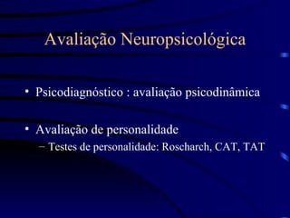 Avaliação Neuropsicológica Psicodiagnóstico : avaliação psicodinâmica Avaliação de personalidade Testes de personalidade: Roscharch, CAT, TAT 