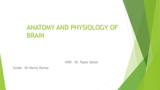 ANATOMY AND PHYSIOLOGY OF
BRAIN
HOD – Dr. Tapas Sahoo
Guide -Dr Manoj Kumar
 