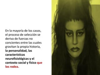 En la mayoría de los casos,
el proceso de selección se
deriva de fuerzas no
concientes entre las cuales
gravitan la propia historia,
la personalidad, las
características
neurofisiológicas y el
contexto social y físico que
los rodea.
 