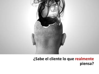 ¿Sabe el cliente lo que realmente
                          piensa?
 