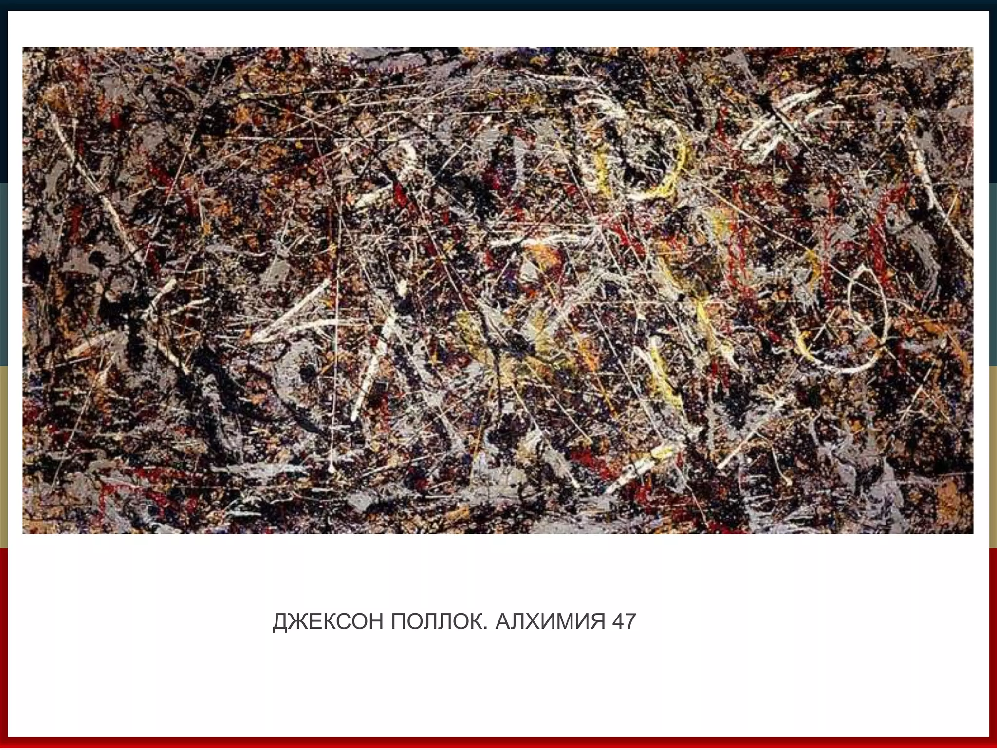 ДЖЕКСОН ПОЛЛОК. АЛХИМИЯ 47 
 