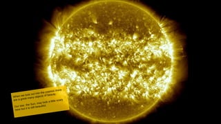 When we look out into the cosmos there
are a great many objects of beauty.
Our star, the Sun, may look a little scary
here but it is still beautiful.
 