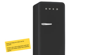 Even the things we make can be
beautiful.
Smeg’s retro-style refrigerators with their
curves and simple design have aesthetic
appeal.
 
