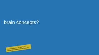 brain concepts?
I mentioned earlier the term ‘brain
concept’ but what are a brain concepts?
 