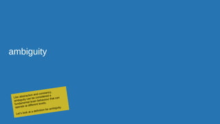 ambiguity
Like abstraction and constancy,
ambiguity can be considered a
fundamental brain behaviour that can
operate at different levels.
Let’s look at a definition for ambiguity.
 