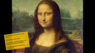 3939
The Mona Lisa by Leonardo Da Vinci
c.1517
What does her smile mean?
It could mean a great many things and
has been described as enigmatic.
It certainly will have more than one
interpretation.
 