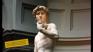 David is a masterpiece of Renaissance
sculpture created between 1501 and
1504, by the Italian artist Michelangelo.
 