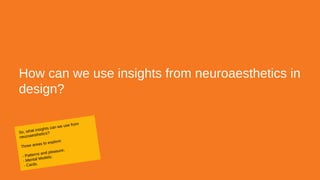 How can we use insights from neuroaesthetics in
design?
So, what insights can we use from
neuroaesthetics?
Three areas to explore:
- Patterns and pleasure;
- Mental Models;
- Cards.
 
