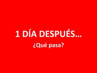 1 DÍA DESPUÉS…
¿Qué pasa?

 
