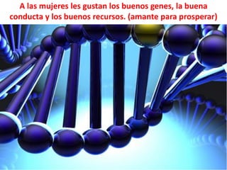A las mujeres les gustan los buenos genes, la buena
conducta y los buenos recursos. (amante para prosperar)

 