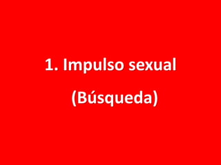 1. Impulso sexual
(Búsqueda)

 
