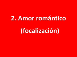 2. Amor romántico
(focalización)

 