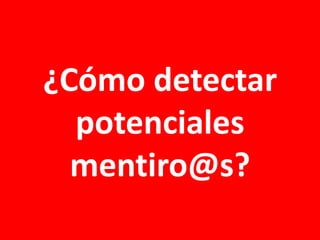 ¿Cómo detectar
potenciales
mentiro@s?

 