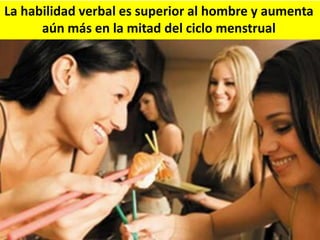 La habilidad verbal es superior al hombre y aumenta
aún más en la mitad del ciclo menstrual

 