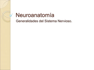 Neuroanatomía
Generalidades del Sistema Nervioso.
 