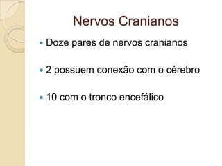 Nervos Cranianos
   Doze pares de nervos cranianos

   2 possuem conexão com o cérebro

   10 com o tronco encefálico
 