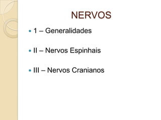 NERVOS
   1 – Generalidades

   II – Nervos Espinhais

   III – Nervos Cranianos
 