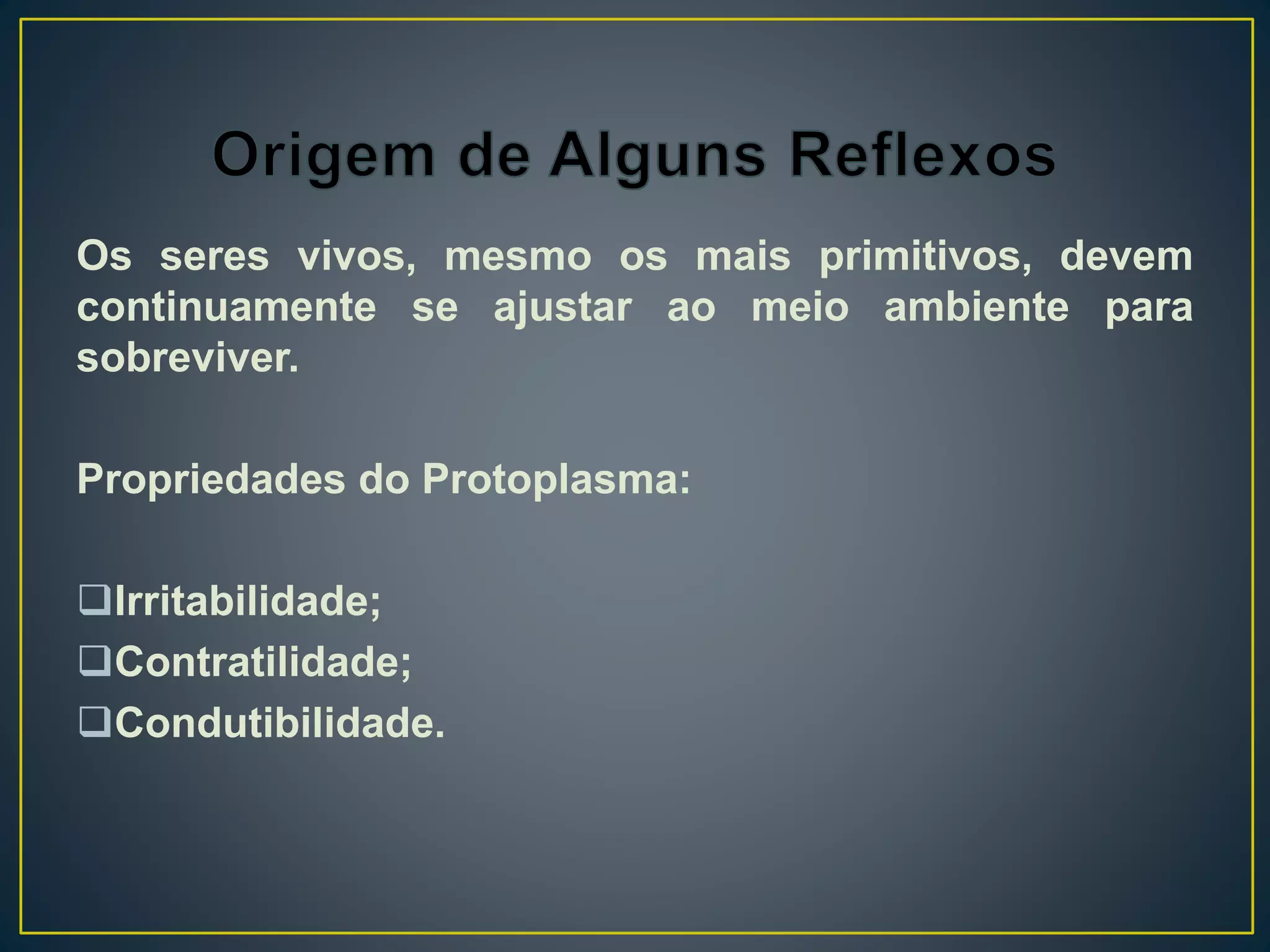 Os seres vivos, mesmo os mais primitivos, devem
continuamente se ajustar ao meio ambiente para
sobreviver.
Propriedades do Protoplasma:
Irritabilidade;
Contratilidade;
Condutibilidade.
 