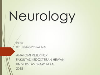 Neurology
OLEH:
Drh. Herlina Pratiwi, M.Si
ANATOMI VETERINER
FAKULTAS KEDOKTERAN HEWAN
UNIVERSITAS BRAWIJAYA
2018
 