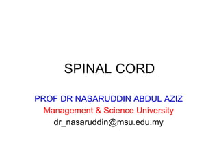 SPINAL CORD PROF DR NASARUDDIN ABDUL AZIZ Management & Science University [email_address] 