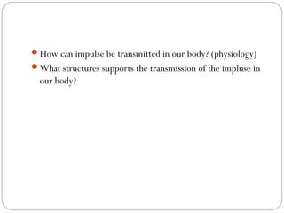 How can impulse be transmitted in our body? (physiology)
What structures supports the transmission of the impluse in
our body?
 