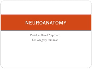 Problem Based Approach
Dr. Gregory Budiman
NEUROANATOMY
 