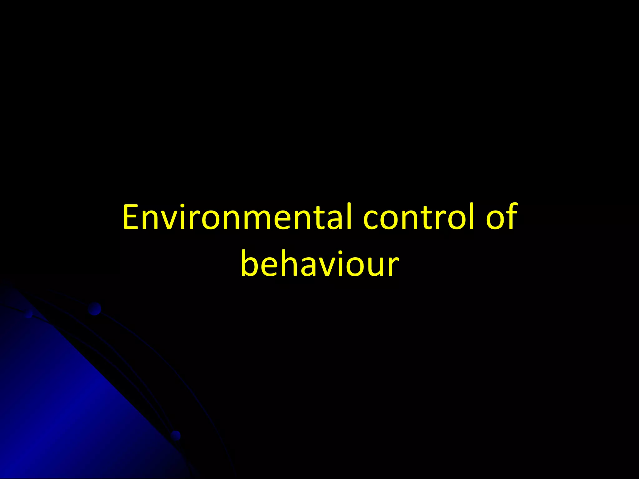 Environmental control of
behaviour
 